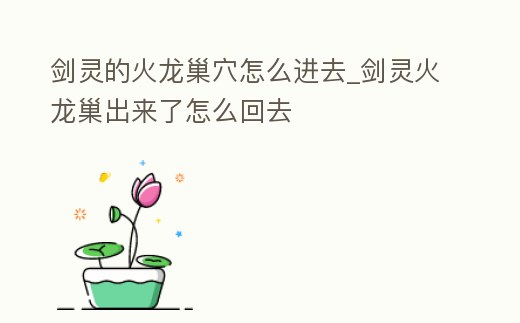 劍靈的火龍巢穴怎么進去_劍靈火龍巢出來了怎么回去