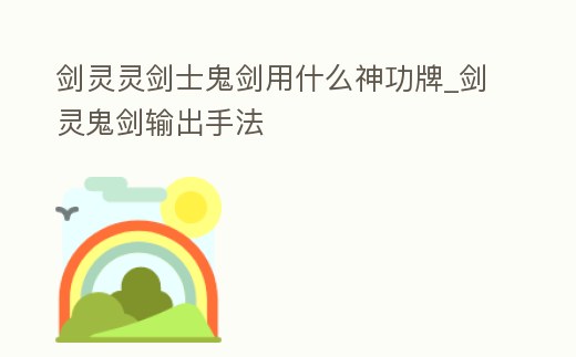劍靈靈劍士鬼劍用什么神功牌_劍靈鬼劍輸出手法