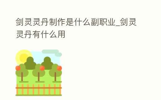劍靈靈丹制作是什么副職業(yè)_劍靈靈丹有什么用