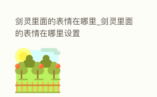 劍靈里面的表情在哪里_劍靈里面的表情在哪里設(shè)置