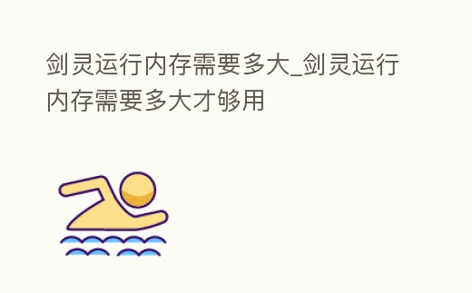 劍靈運(yùn)行內(nèi)存需要多大_劍靈運(yùn)行內(nèi)存需要多大才夠用