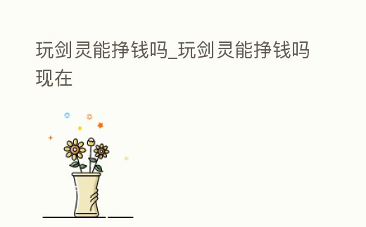 玩劍靈能掙錢嗎_玩劍靈能掙錢嗎現在