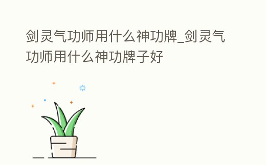 劍靈氣功師用什么神功牌_劍靈氣功師用什么神功牌子好