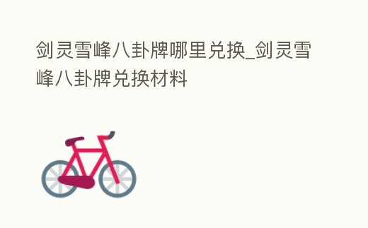 劍靈雪峰八卦牌哪里兌換_劍靈雪峰八卦牌兌換材料