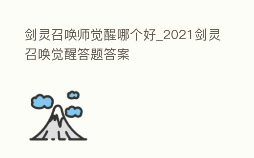劍靈召喚師覺醒哪個好_2021劍靈召喚覺醒答題答案