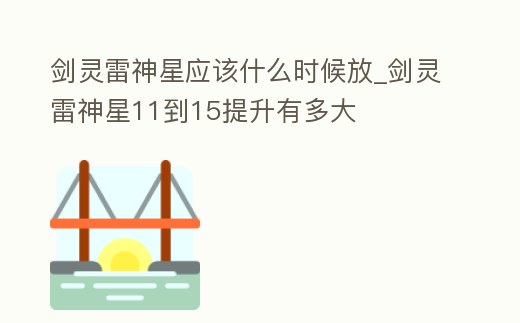 劍靈雷神星應該什么時候放_劍靈雷神星11到15提升有多大