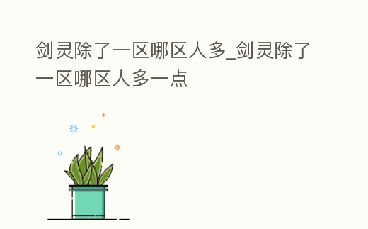 劍靈除了一區(qū)哪區(qū)人多_劍靈除了一區(qū)哪區(qū)人多一點