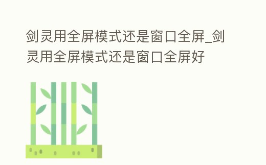 劍靈用全屏模式還是窗口全屏_劍靈用全屏模式還是窗口全屏好