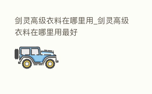 劍靈高級衣料在哪里用_劍靈高級衣料在哪里用最好