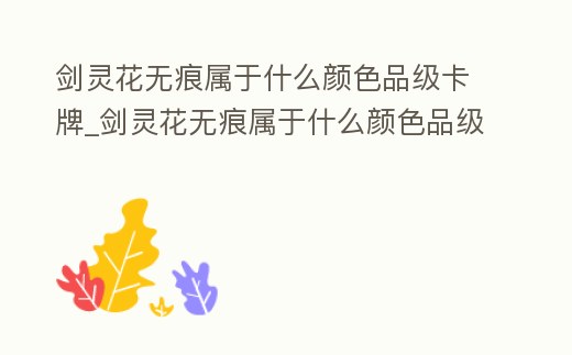 劍靈花無(wú)痕屬于什么顏色品級(jí)卡牌_劍靈花無(wú)痕屬于什么顏色品級(jí)卡牌屬性