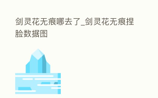 劍靈花無痕哪去了_劍靈花無痕捏臉數據圖