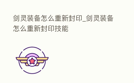 劍靈裝備怎么重新封印_劍靈裝備怎么重新封印技能