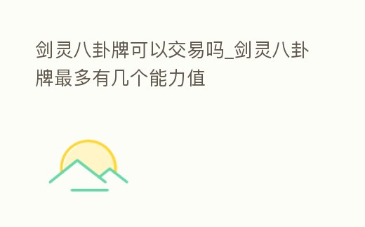 劍靈八卦牌可以交易嗎_劍靈八卦牌最多有幾個能力值