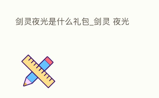 劍靈夜光是什么禮包_劍靈 夜光