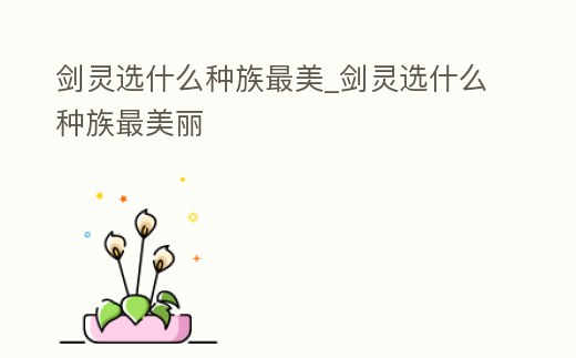 劍靈選什么種族最美_劍靈選什么種族最美麗