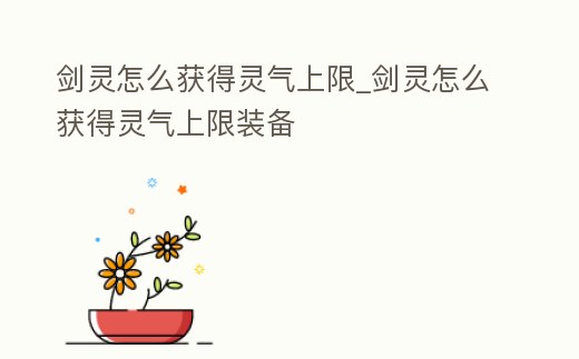 劍靈怎么獲得靈氣上限_劍靈怎么獲得靈氣上限裝備