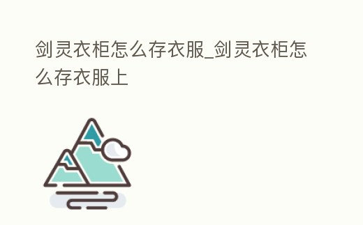 劍靈衣柜怎么存衣服_劍靈衣柜怎么存衣服上