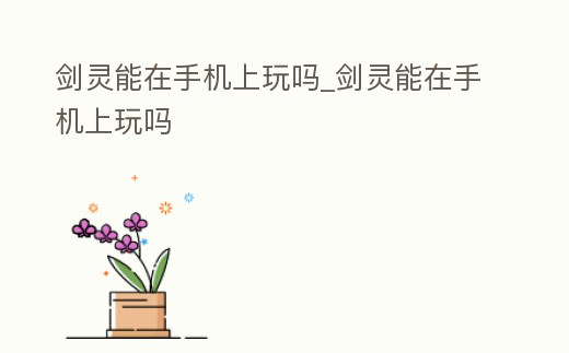 劍靈能在手機上玩嗎_劍靈能在手機上玩嗎