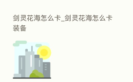 劍靈花海怎么卡_劍靈花海怎么卡裝備
