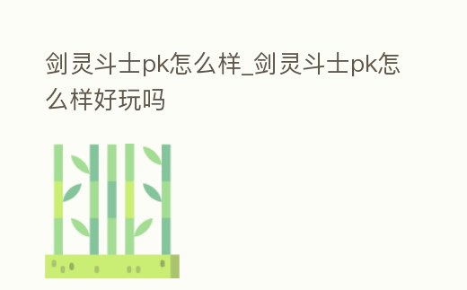 劍靈斗士pk怎么樣_劍靈斗士pk怎么樣好玩嗎