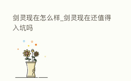 劍靈現在怎么樣_劍靈現在還值得入坑嗎