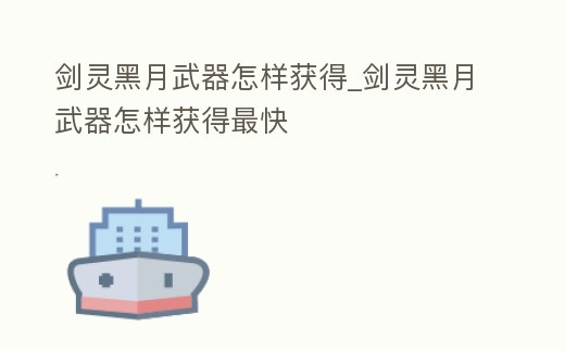 劍靈黑月武器怎樣獲得_劍靈黑月武器怎樣獲得最快