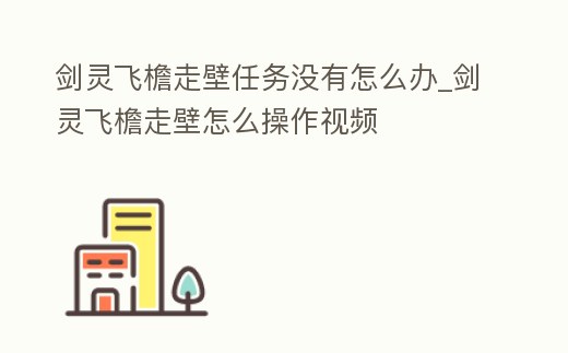 劍靈飛檐走壁任務沒有怎么辦_劍靈飛檐走壁怎么操作視頻