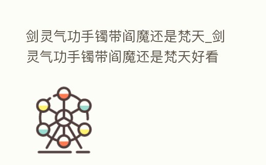 劍靈氣功手鐲帶閻魔還是梵天_劍靈氣功手鐲帶閻魔還是梵天好看