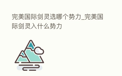 完美國際劍靈選哪個勢力_完美國際劍靈入什么勢力