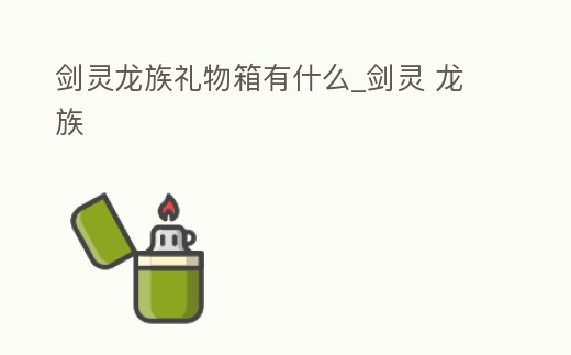 劍靈龍族禮物箱有什么_劍靈 龍族