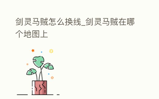 劍靈馬賊怎么換線_劍靈馬賊在哪個(gè)地圖上