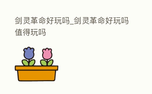 劍靈革命好玩嗎_劍靈革命好玩嗎值得玩嗎