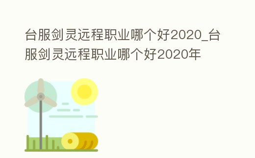 臺服劍靈遠程職業哪個好2020_臺服劍靈遠程職業哪個好2020年