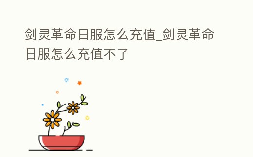 劍靈革命日服怎么充值_劍靈革命日服怎么充值不了