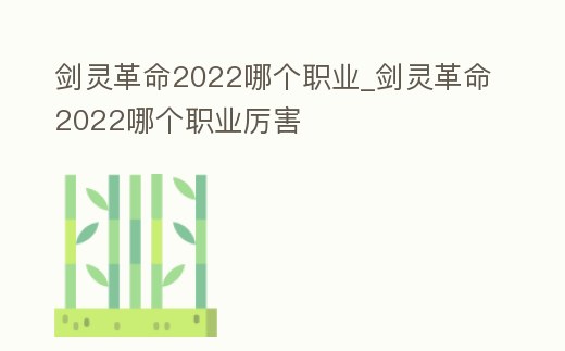 劍靈革命2022哪個(gè)職業(yè)_劍靈革命2022哪個(gè)職業(yè)厲害