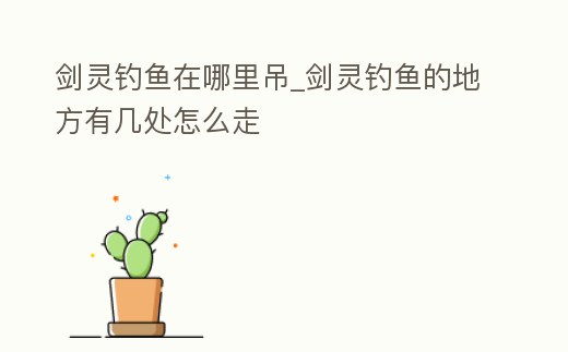 劍靈釣魚在哪里吊_劍靈釣魚的地方有幾處怎么走