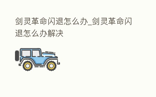 劍靈革命閃退怎么辦_劍靈革命閃退怎么辦解決