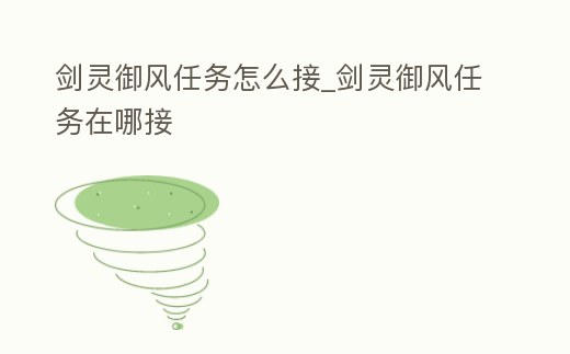 劍靈御風(fēng)任務(wù)怎么接_劍靈御風(fēng)任務(wù)在哪接