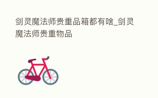 劍靈魔法師貴重品箱都有啥_劍靈魔法師貴重物品