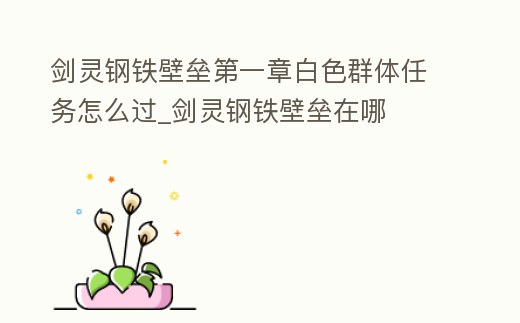 劍靈鋼鐵壁壘第一章白色群體任務(wù)怎么過_劍靈鋼鐵壁壘在哪
