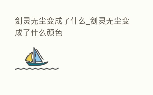 劍靈無塵變成了什么_劍靈無塵變成了什么顏色