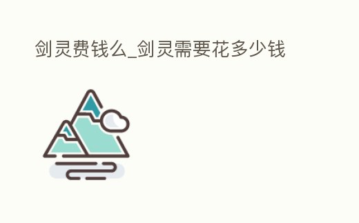 劍靈費錢么_劍靈需要花多少錢