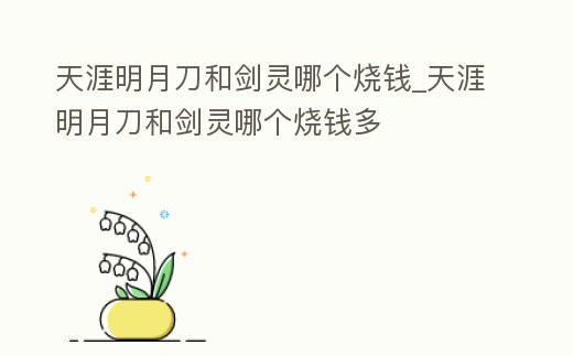 天涯明月刀和劍靈哪個燒錢_天涯明月刀和劍靈哪個燒錢多