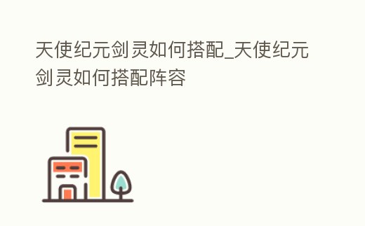 天使紀元劍靈如何搭配_天使紀元劍靈如何搭配陣容
