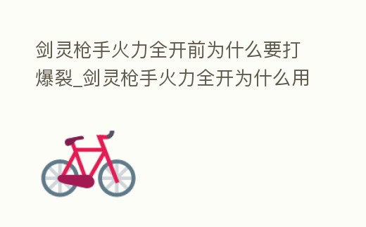 劍靈槍手火力全開前為什么要打爆裂_劍靈槍手火力全開為什么用不出來