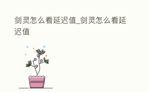 劍靈怎么看延遲值_劍靈怎么看延遲值