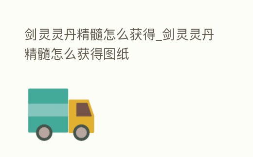劍靈靈丹精髓怎么獲得_劍靈靈丹精髓怎么獲得圖紙