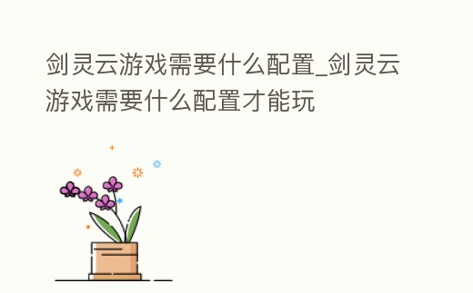 劍靈云游戲需要什么配置_劍靈云游戲需要什么配置才能玩