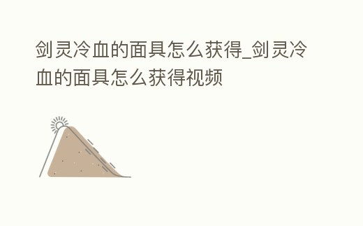劍靈冷血的面具怎么獲得_劍靈冷血的面具怎么獲得視頻