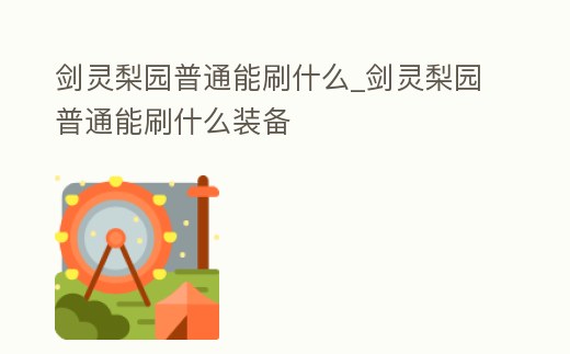 劍靈梨園普通能刷什么_劍靈梨園普通能刷什么裝備